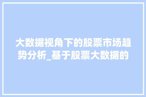 大数据视角下的股票市场趋势分析_基于股票大数据的预测与解读  第1张