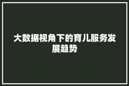 大数据视角下的育儿服务发展趋势