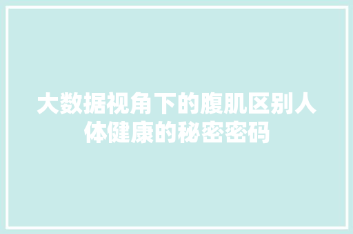 大数据视角下的腹肌区别人体健康的秘密密码