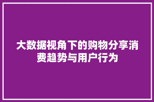 大数据视角下的购物分享消费趋势与用户行为
