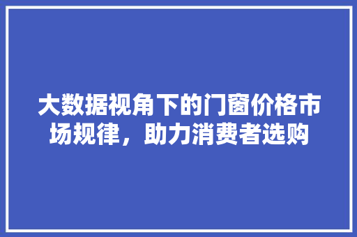 大数据视角下的门窗价格市场规律，助力消费者选购