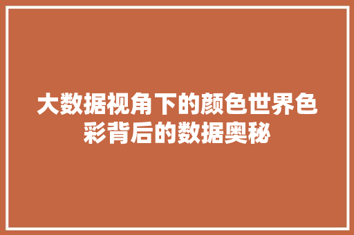 大数据视角下的颜色世界色彩背后的数据奥秘
