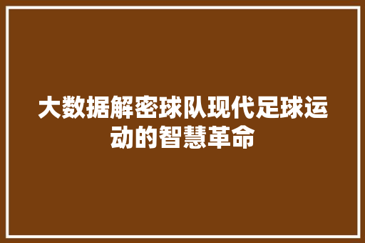 大数据解密球队现代足球运动的智慧革命