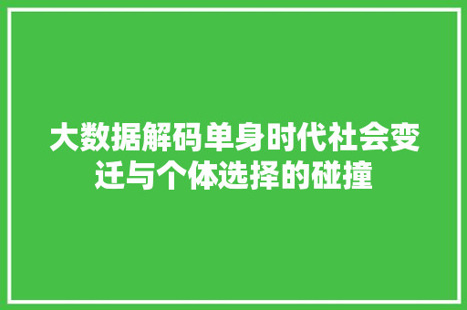 大数据解码单身时代社会变迁与个体选择的碰撞