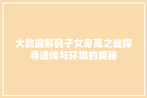 大数据解码子女身高之谜探寻遗传与环境的奥秘  第1张