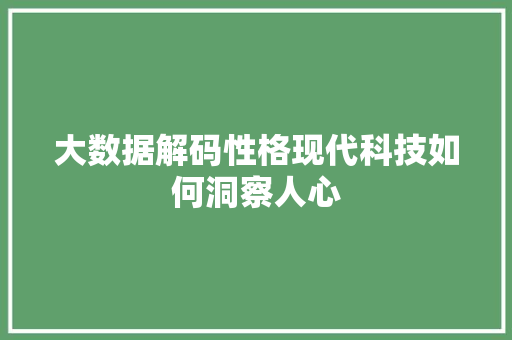 大数据解码性格现代科技如何洞察人心  第1张