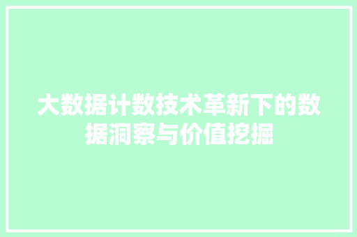大数据计数技术革新下的数据洞察与价值挖掘  第1张
