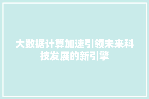 大数据计算加速引领未来科技发展的新引擎  第1张