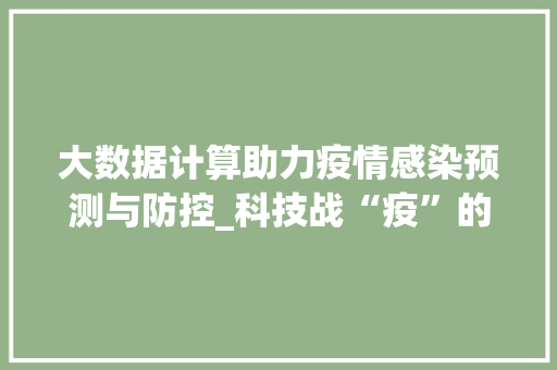 大数据计算助力疫情感染预测与防控_科技战“疫”的智慧之光