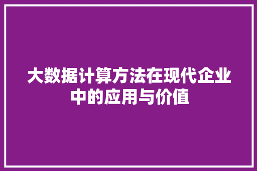 大数据计算方法在现代企业中的应用与价值  第1张
