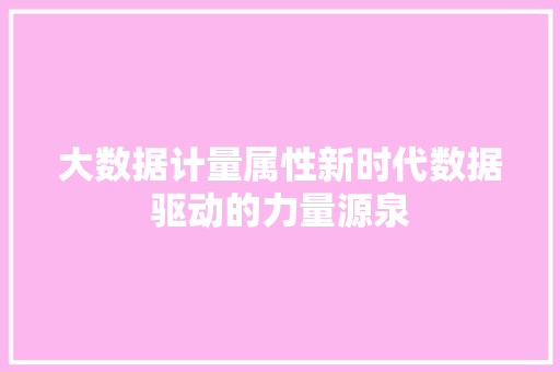 大数据计量属性新时代数据驱动的力量源泉  第1张