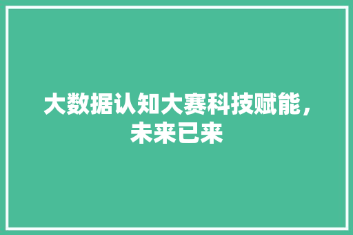 大数据认知大赛科技赋能，未来已来  第1张