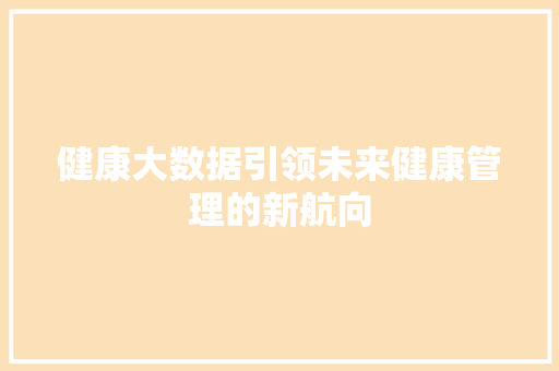 健康大数据引领未来健康管理的新航向  第1张