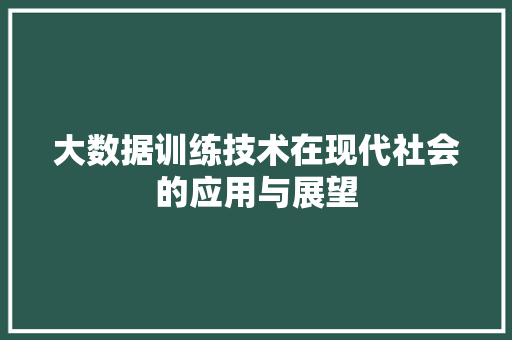 大数据训练技术在现代社会的应用与展望  第1张