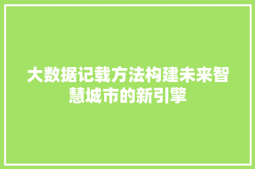 大数据记载方法构建未来智慧城市的新引擎  第1张