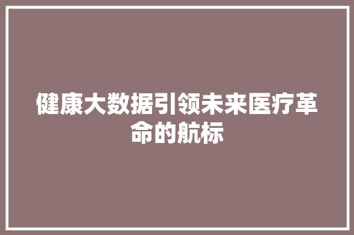 健康大数据引领未来医疗革命的航标  第1张