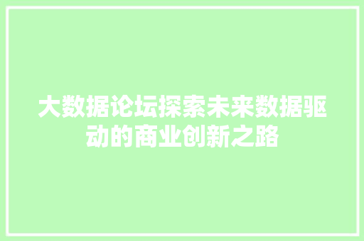 大数据论坛探索未来数据驱动的商业创新之路  第1张