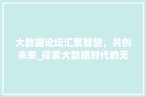 大数据论坛汇聚智慧，共创未来_探索大数据时代的无限可能  第1张