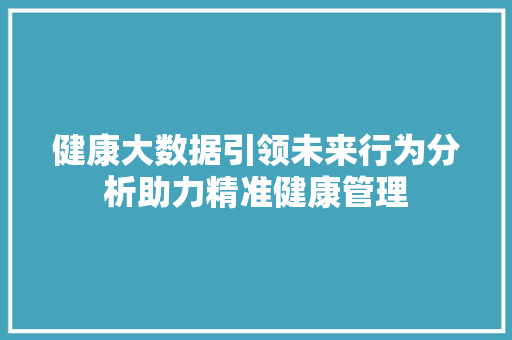 健康大数据引领未来行为分析助力精准健康管理  第1张
