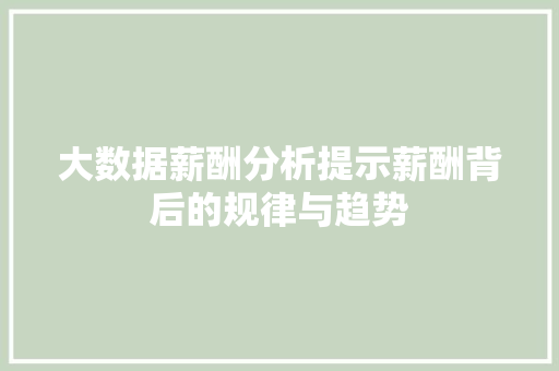 大数据薪酬分析提示薪酬背后的规律与趋势  第1张