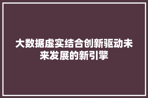 大数据虚实结合创新驱动未来发展的新引擎  第1张