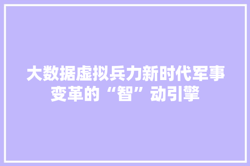 大数据虚拟兵力新时代军事变革的“智”动引擎