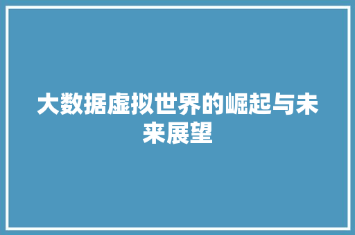 大数据虚拟世界的崛起与未来展望  第1张