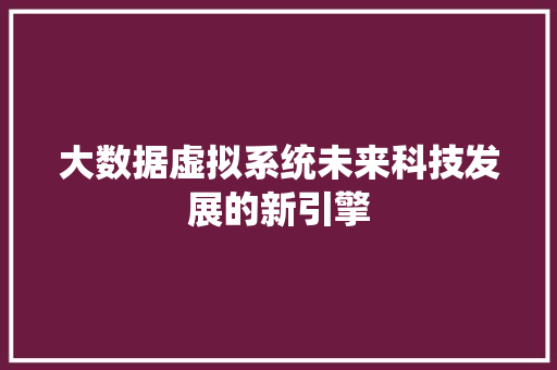大数据虚拟系统未来科技发展的新引擎  第1张