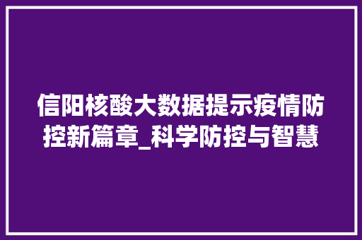 信阳核酸大数据提示疫情防控新篇章_科学防控与智慧治理的典范  第1张
