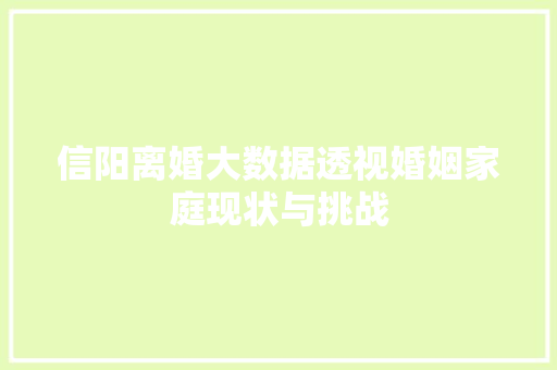 信阳离婚大数据透视婚姻家庭现状与挑战  第1张