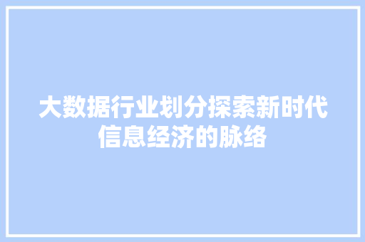 大数据行业划分探索新时代信息经济的脉络