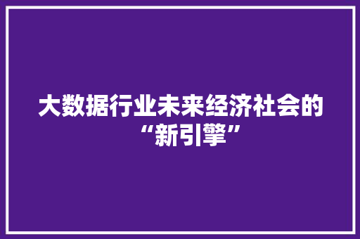 大数据行业未来经济社会的“新引擎”  第1张