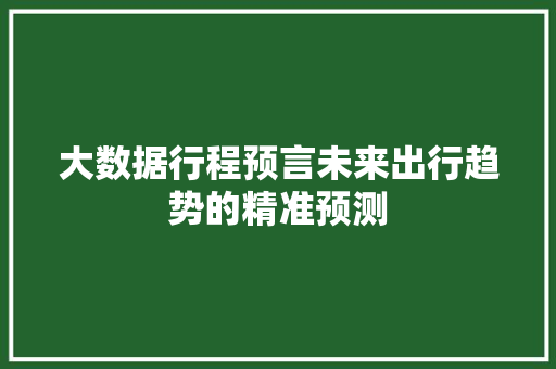 大数据行程预言未来出行趋势的精准预测