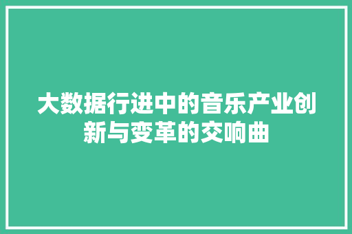 大数据行进中的音乐产业创新与变革的交响曲  第1张