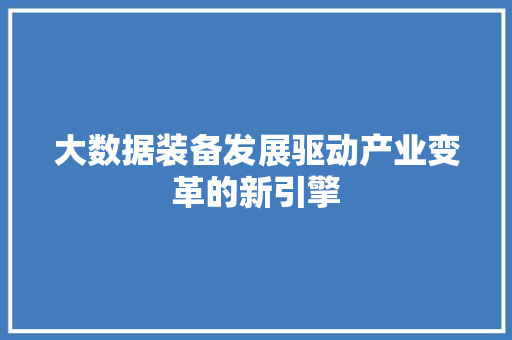 大数据装备发展驱动产业变革的新引擎  第1张