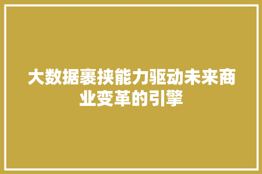 大数据裹挟能力驱动未来商业变革的引擎