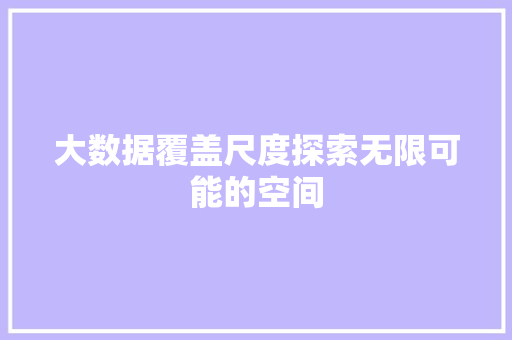 大数据覆盖尺度探索无限可能的空间  第1张