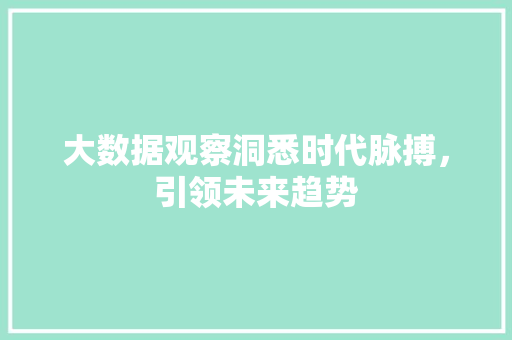 大数据观察洞悉时代脉搏，引领未来趋势  第1张