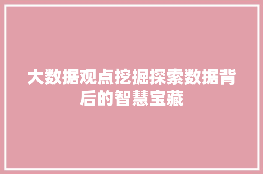 大数据观点挖掘探索数据背后的智慧宝藏  第1张