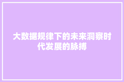 大数据规律下的未来洞察时代发展的脉搏  第1张