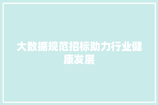 大数据规范招标助力行业健康发展  第1张