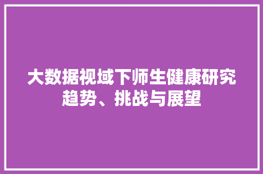 大数据视域下师生健康研究趋势、挑战与展望