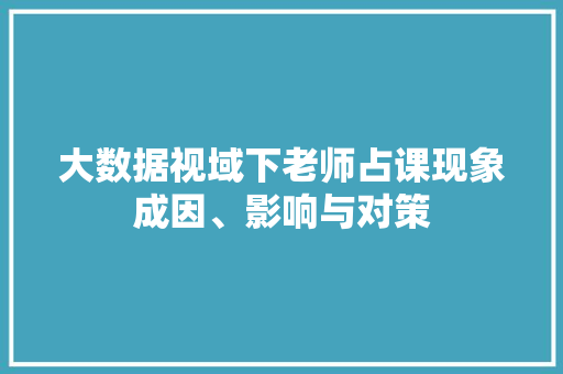 大数据视域下老师占课现象成因、影响与对策