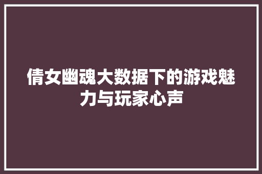 倩女幽魂大数据下的游戏魅力与玩家心声  第1张
