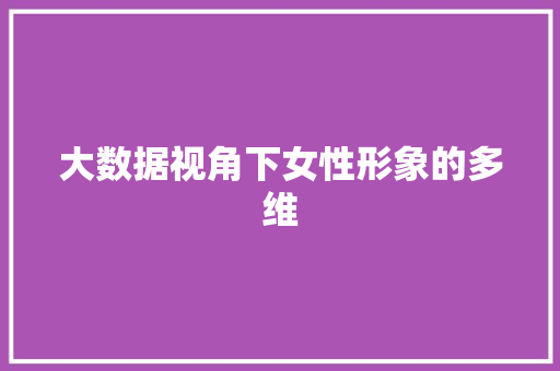 大数据视角下女性形象的多维