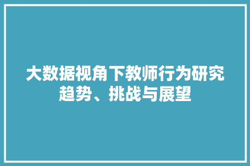 大数据视角下教师行为研究趋势、挑战与展望