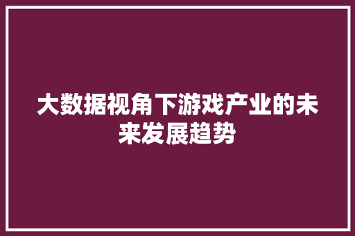 大数据视角下游戏产业的未来发展趋势