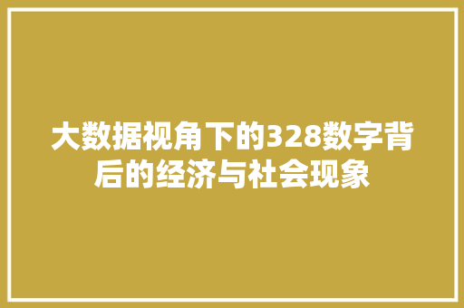 大数据视角下的328数字背后的经济与社会现象
