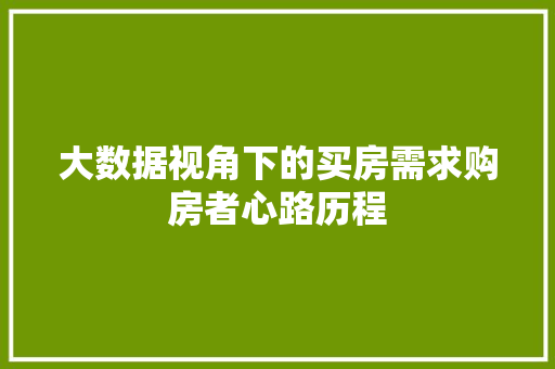大数据视角下的买房需求购房者心路历程  第1张