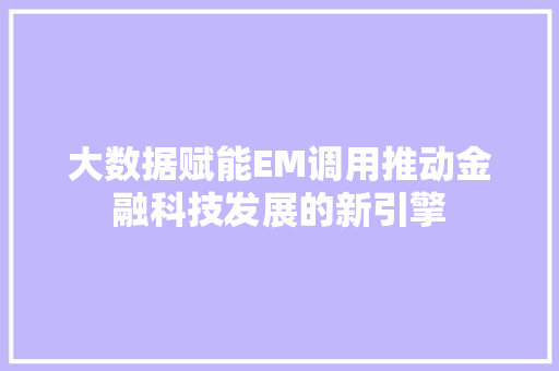 大数据赋能EM调用推动金融科技发展的新引擎